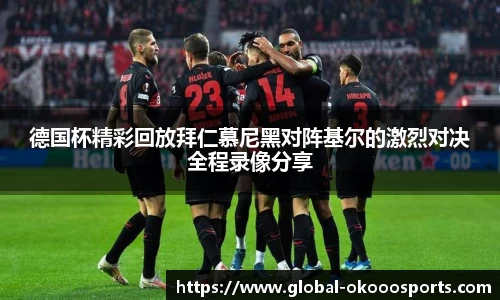 德国杯精彩回放拜仁慕尼黑对阵基尔的激烈对决全程录像分享